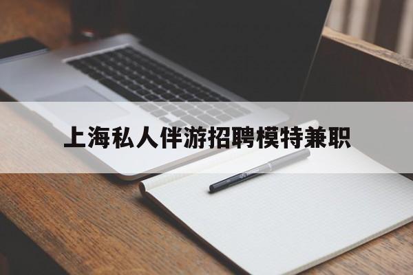 寿光关于上海私人伴游招聘模特兼职的信息